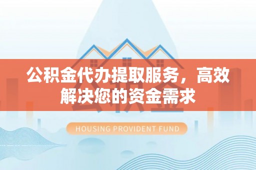 社头公积金代办提取服务，高效解决您的资金需求