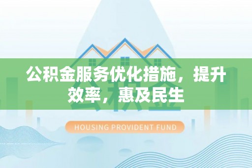 社头公积金服务优化措施，提升效率，惠及民生