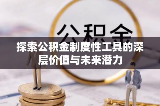 社头探索公积金制度性工具的深层价值与未来潜力