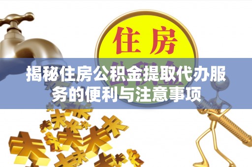 社头揭秘住房公积金提取代办服务的便利与注意事项