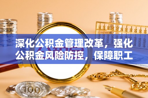 社头深化公积金管理改革，强化公积金风险防控，保障职工权益