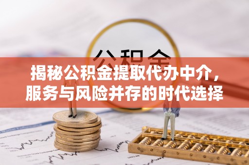 社头揭秘公积金提取代办中介，服务与风险并存的时代选择