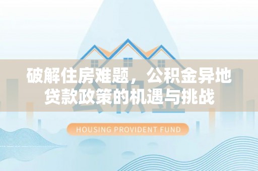 社头破解住房难题，公积金异地贷款政策的机遇与挑战