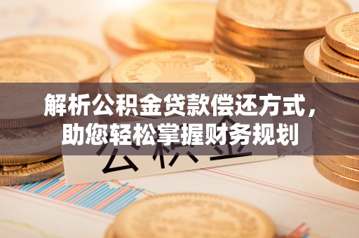 社头解析公积金贷款偿还方式，助您轻松掌握财务规划
