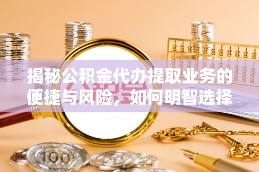 社头揭秘公积金代办提取业务的便捷与风险，如何明智选择？