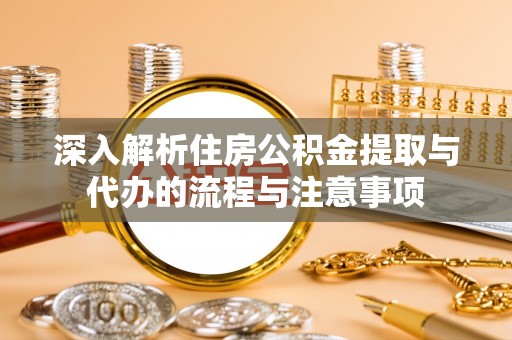 社头深入解析住房公积金提取与代办的流程与注意事项