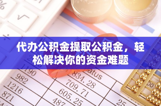 社头代办公积金提取公积金，轻松解决你的资金难题