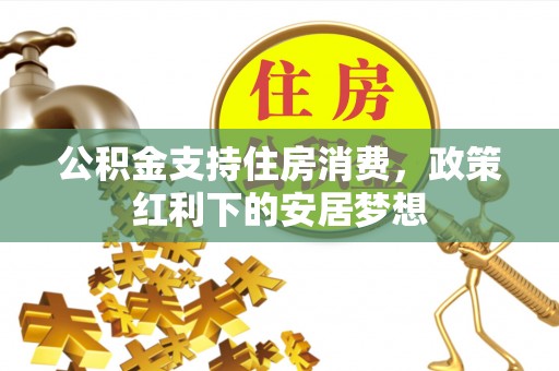 社头公积金支持住房消费，政策红利下的安居梦想