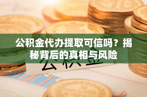 社头公积金代办提取可信吗？揭秘背后的真相与风险
