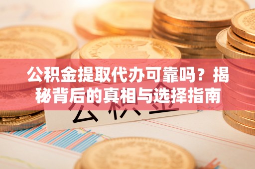 社头公积金提取代办可靠吗？揭秘背后的真相与选择指南
