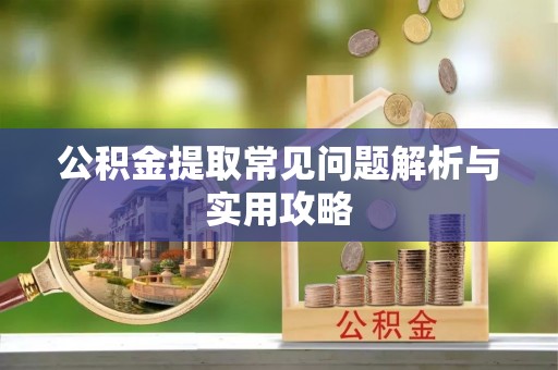 社头公积金提取常见问题解析与实用攻略