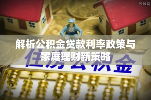 社头解析公积金贷款利率政策与家庭理财新策略