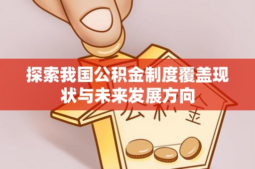 社头探索我国公积金制度覆盖现状与未来发展方向