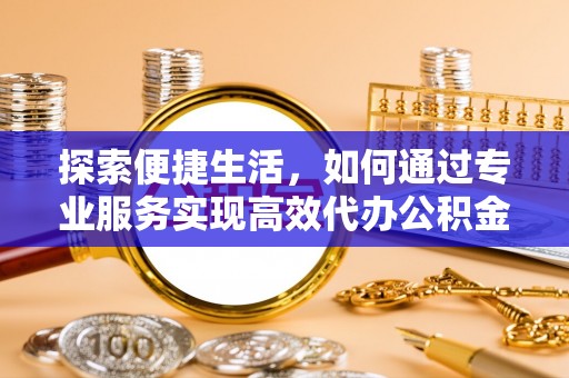 社头探索便捷生活，如何通过专业服务实现高效代办公积金提取