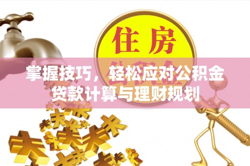 社头掌握技巧，轻松应对公积金贷款计算与理财规划