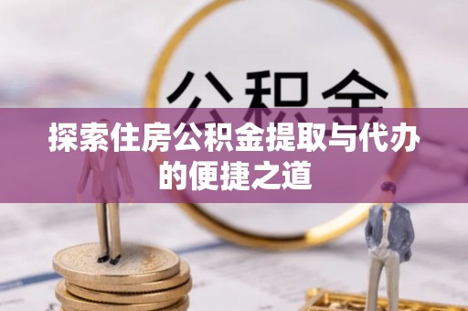 社头探索住房公积金提取与代办的便捷之道