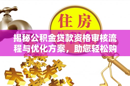 社头揭秘公积金贷款资格审核流程与优化方案，助您轻松购房