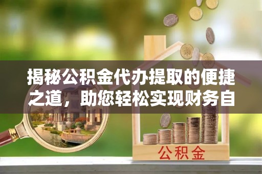 社头揭秘公积金代办提取的便捷之道，助您轻松实现财务自由