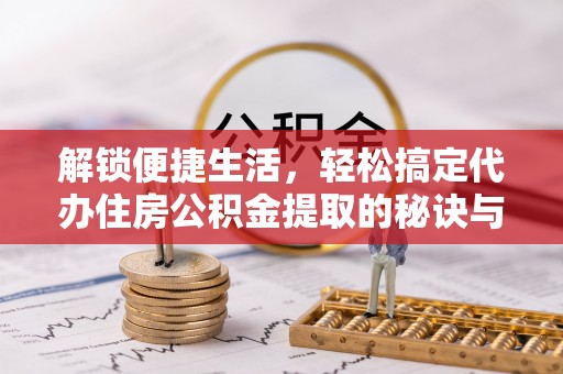 社头解锁便捷生活，轻松搞定代办住房公积金提取的秘诀与技巧