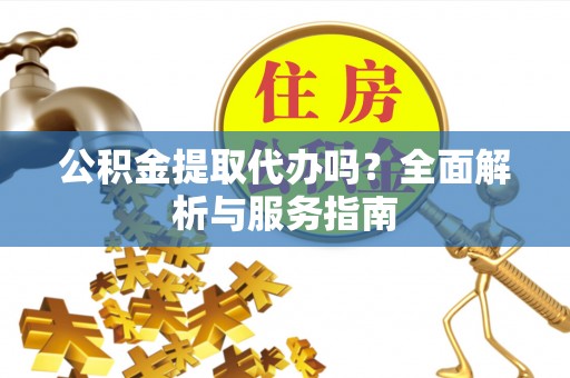社头公积金提取代办吗？全面解析与服务指南