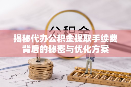 社头揭秘代办公积金提取手续费背后的秘密与优化方案
