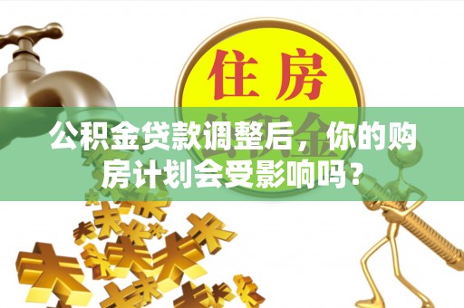 社头公积金贷款调整后，你的购房计划会受影响吗？