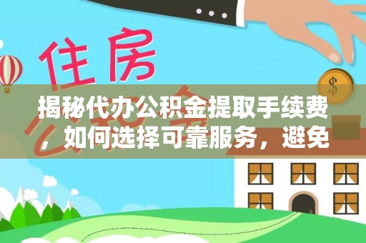 社头揭秘代办公积金提取手续费，如何选择可靠服务，避免隐形陷阱