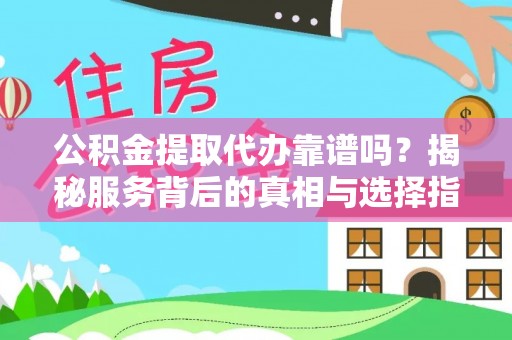 社头公积金提取代办靠谱吗？揭秘服务背后的真相与选择指南