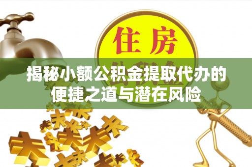 社头揭秘小额公积金提取代办的便捷之道与潜在风险