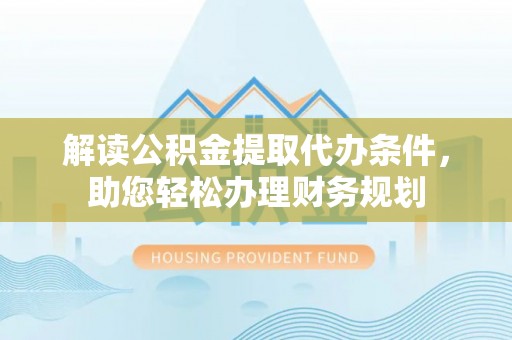 社头解读公积金提取代办条件，助您轻松办理财务规划