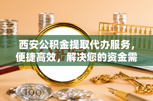 社头西安公积金提取代办服务，便捷高效，解决您的资金需求