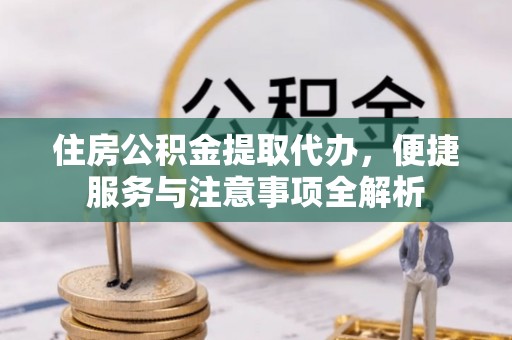 社头住房公积金提取代办，便捷服务与注意事项全解析