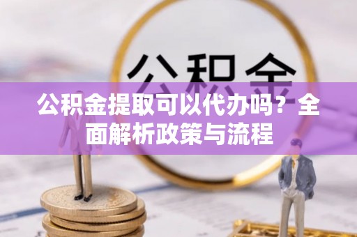 社头公积金提取可以代办吗？全面解析政策与流程