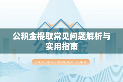 社头公积金提取常见问题解析与实用指南
