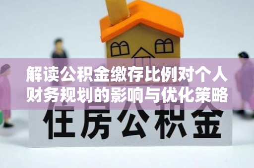 社头解读公积金缴存比例对个人财务规划的影响与优化策略