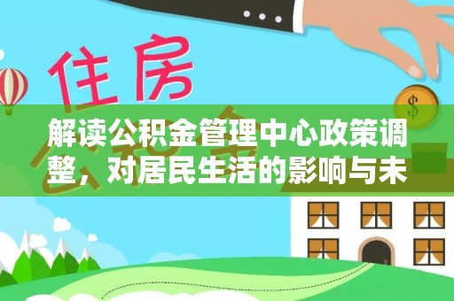社头解读公积金管理中心政策调整，对居民生活的影响与未来展望