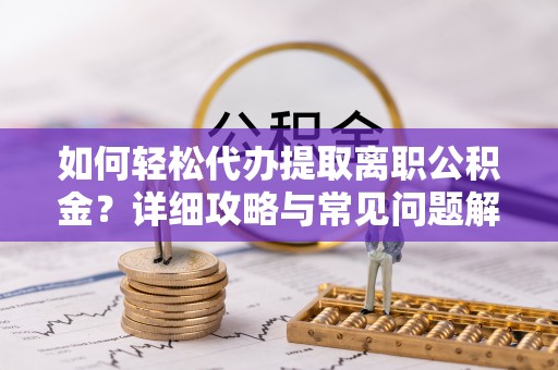 社头如何轻松代办提取离职公积金？详细攻略与常见问题解析