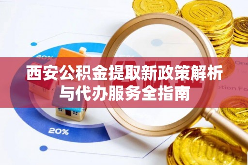 社头西安公积金提取新政策解析与代办服务全指南