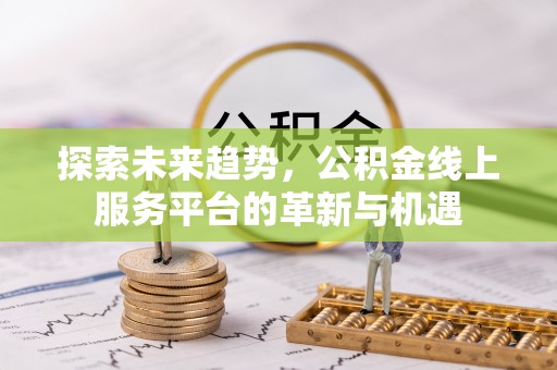社头探索未来趋势，公积金线上服务平台的革新与机遇