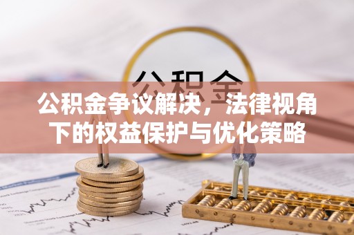 社头公积金争议解决，法律视角下的权益保护与优化策略