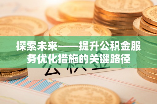 社头探索未来——提升公积金服务优化措施的关键路径