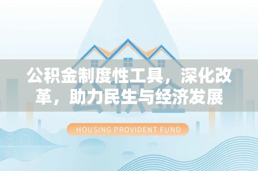 社头公积金制度性工具，深化改革，助力民生与经济发展