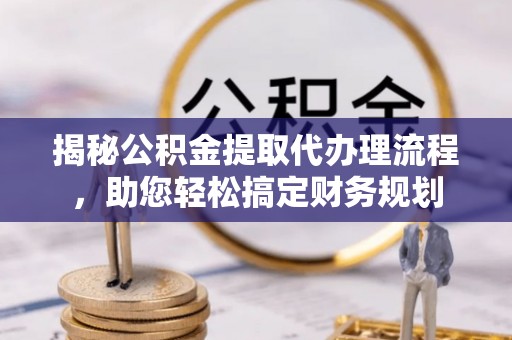 社头揭秘公积金提取代办理流程，助您轻松搞定财务规划