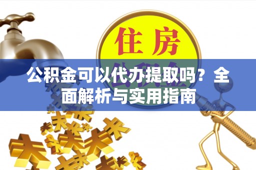 社头公积金可以代办提取吗？全面解析与实用指南