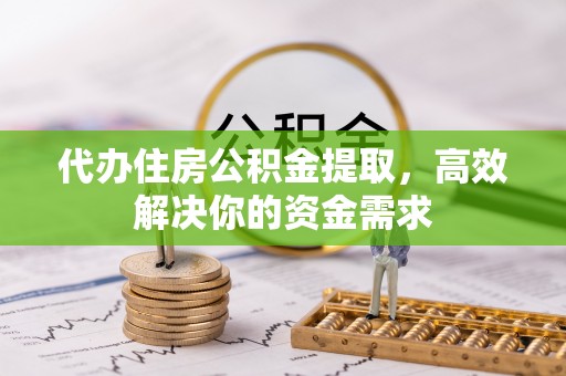 社头代办住房公积金提取，高效解决你的资金需求