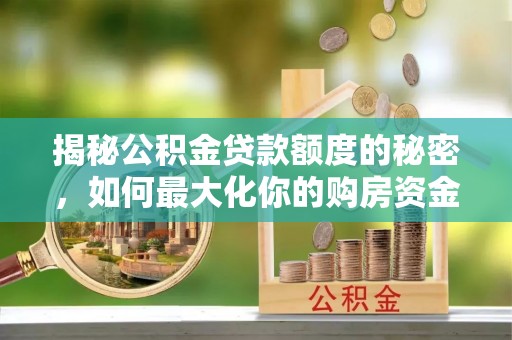 社头揭秘公积金贷款额度的秘密，如何最大化你的购房资金？