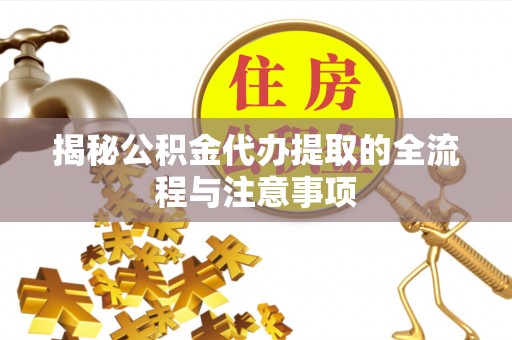 社头揭秘公积金代办提取的全流程与注意事项