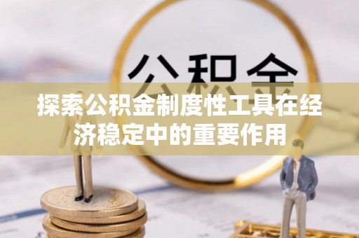 社头探索公积金制度性工具在经济稳定中的重要作用