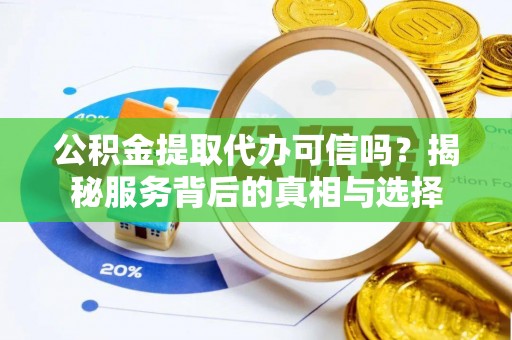 社头公积金提取代办可信吗？揭秘服务背后的真相与选择