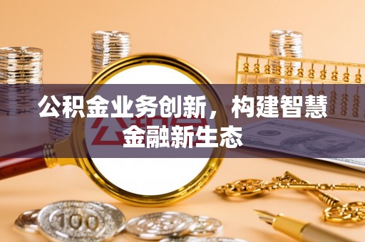 社头公积金业务创新，构建智慧金融新生态